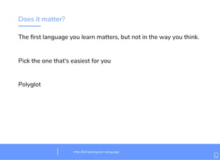 Does it matter?
The ﬁrst language you learn matters, but not in the way you think.
Pick the one that's easiest for you
Polyglot
http://bit.ly/html-crash-coursehttp://bit.ly/program-language
7
 