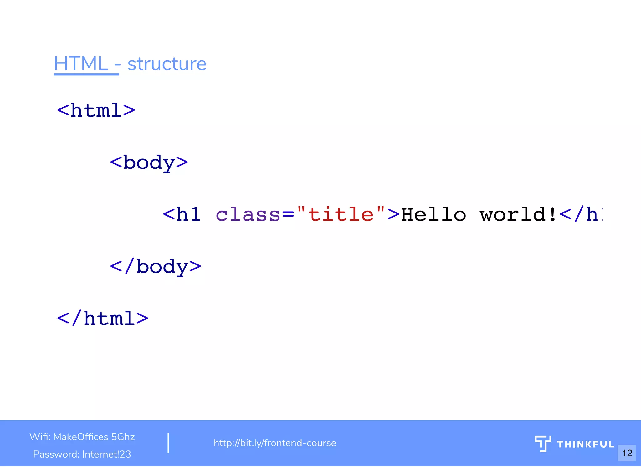 HTML - structure
<html>
<body>
<h1 class="title">Hello world!</h1
</body>
</html>
Wi : MakeOf ces 5Ghz
Password: Internet!23
http://bit.ly/frontend-course
12
 