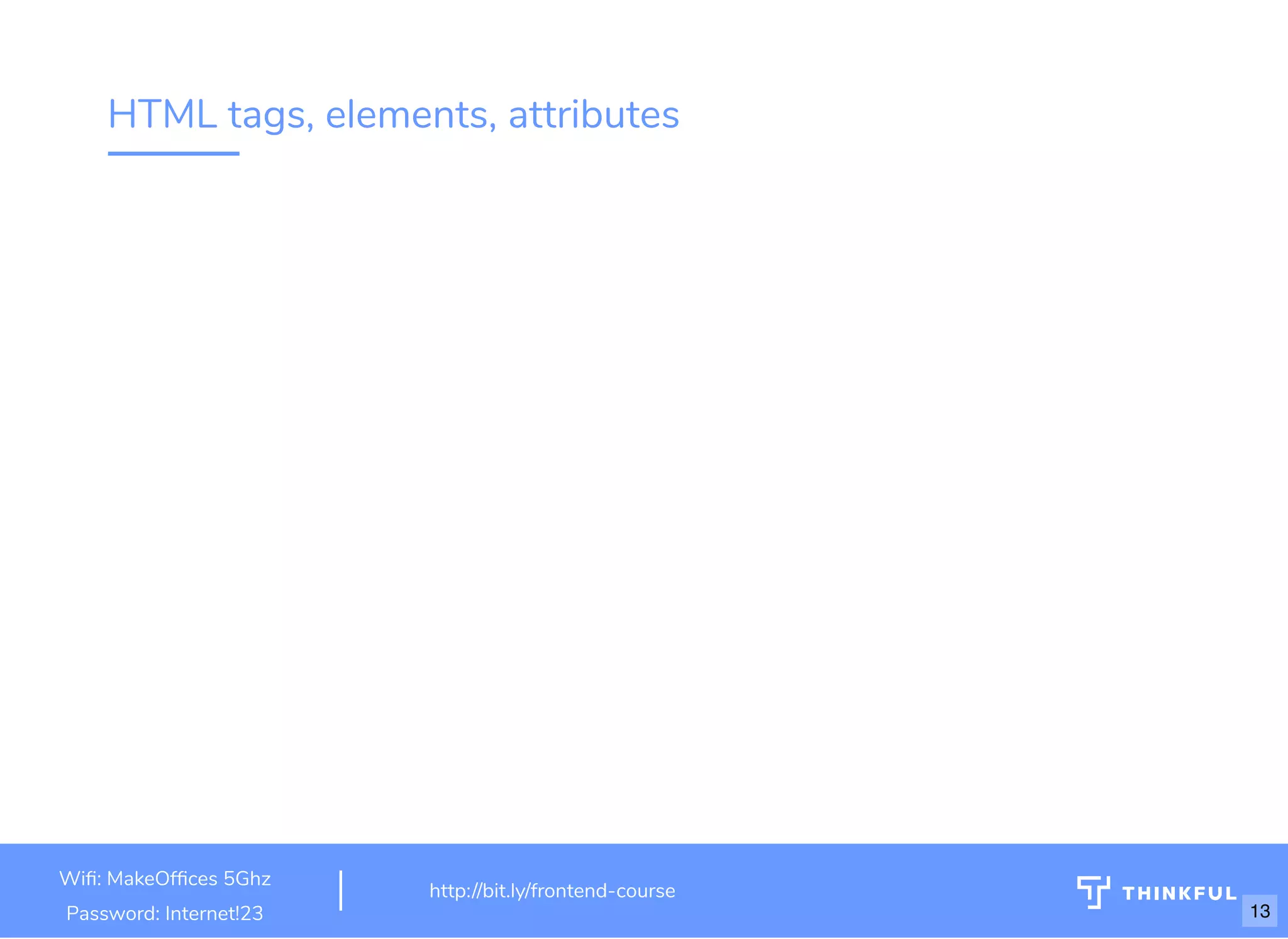 HTML tags, elements, attributes
Wi : MakeOf ces 5Ghz
Password: Internet!23
http://bit.ly/frontend-course
13
 