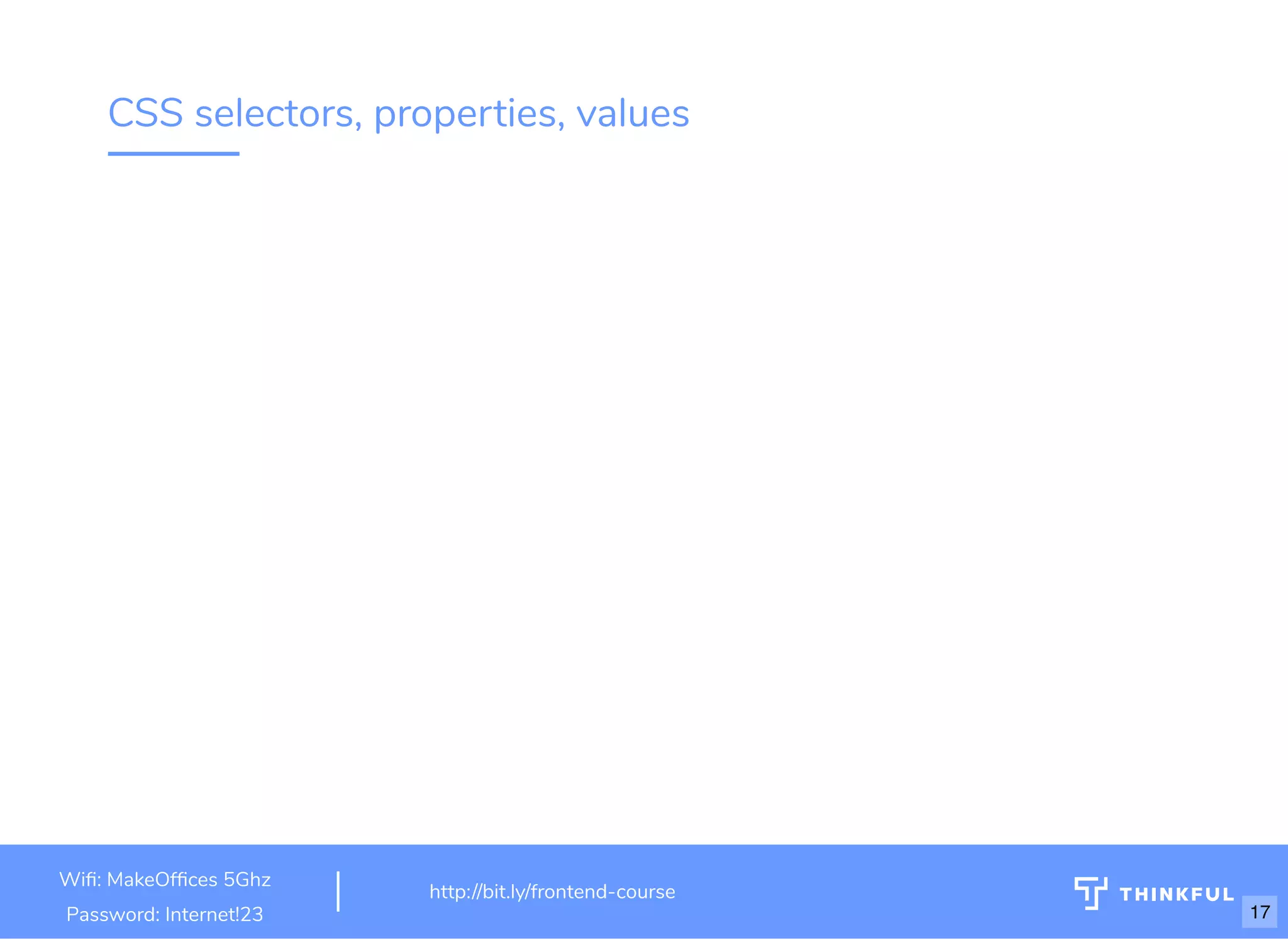 CSS selectors, properties, values
Wi : MakeOf ces 5Ghz
Password: Internet!23
http://bit.ly/frontend-course
17
 