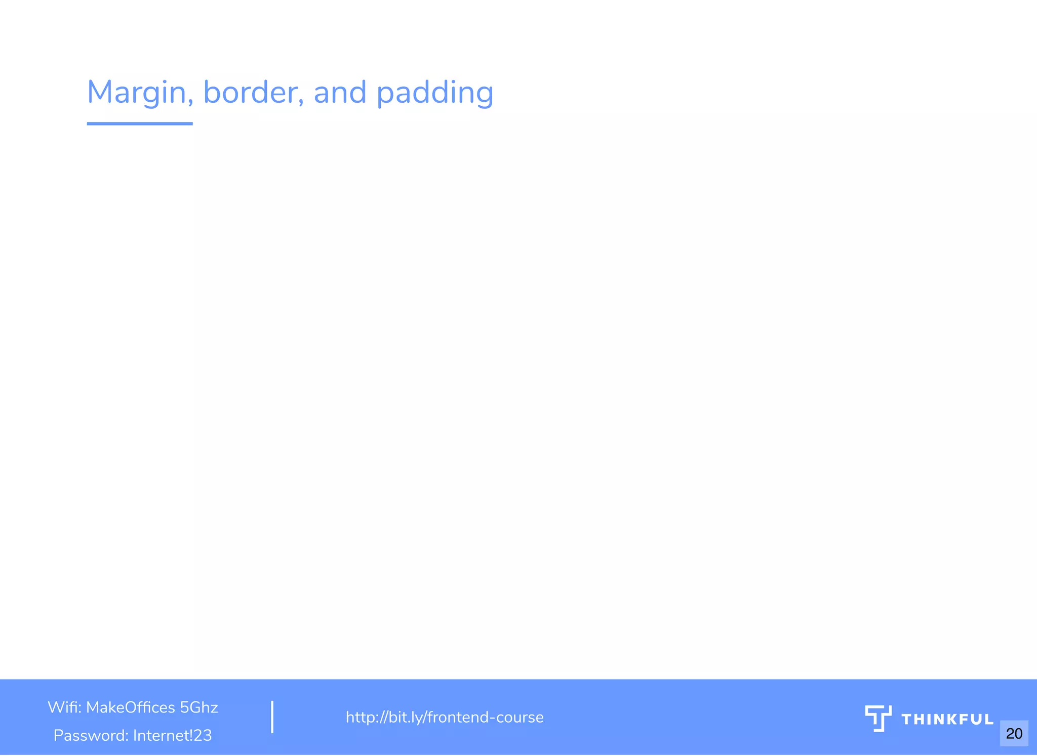 Margin, border, and padding
Wi : MakeOf ces 5Ghz
Password: Internet!23
http://bit.ly/frontend-course
20
 