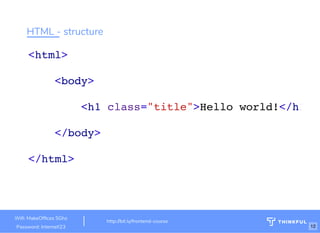 HTML - structure
<html>
<body>
<h1 class="title">Hello world!</h1
</body>
</html>
Wi : MakeOf ces 5Ghz
Password: Internet!23
http://bit.ly/frontend-course
12
 