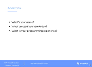 About you
What's your name? 
What brought you here today?
What is your programming experience?
Wi : MakeOf ces 5Ghz
Password: Internet!23
http://bit.ly/frontend-course
3
 