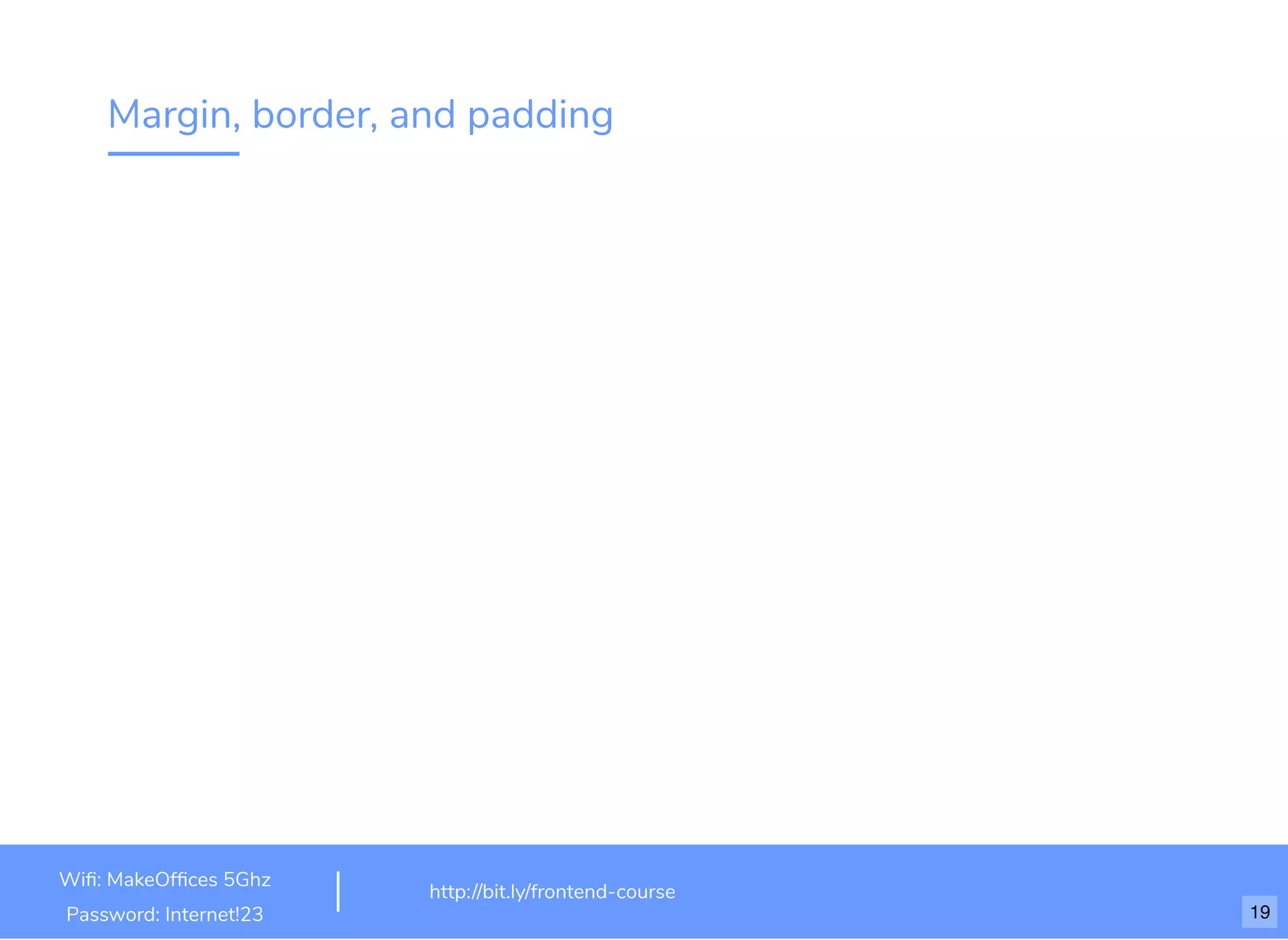 Margin, border, and padding Wiﬁ: MakeOfﬁces 5Ghz Password: Internet!23 http://bit.ly/frontend-course 19 