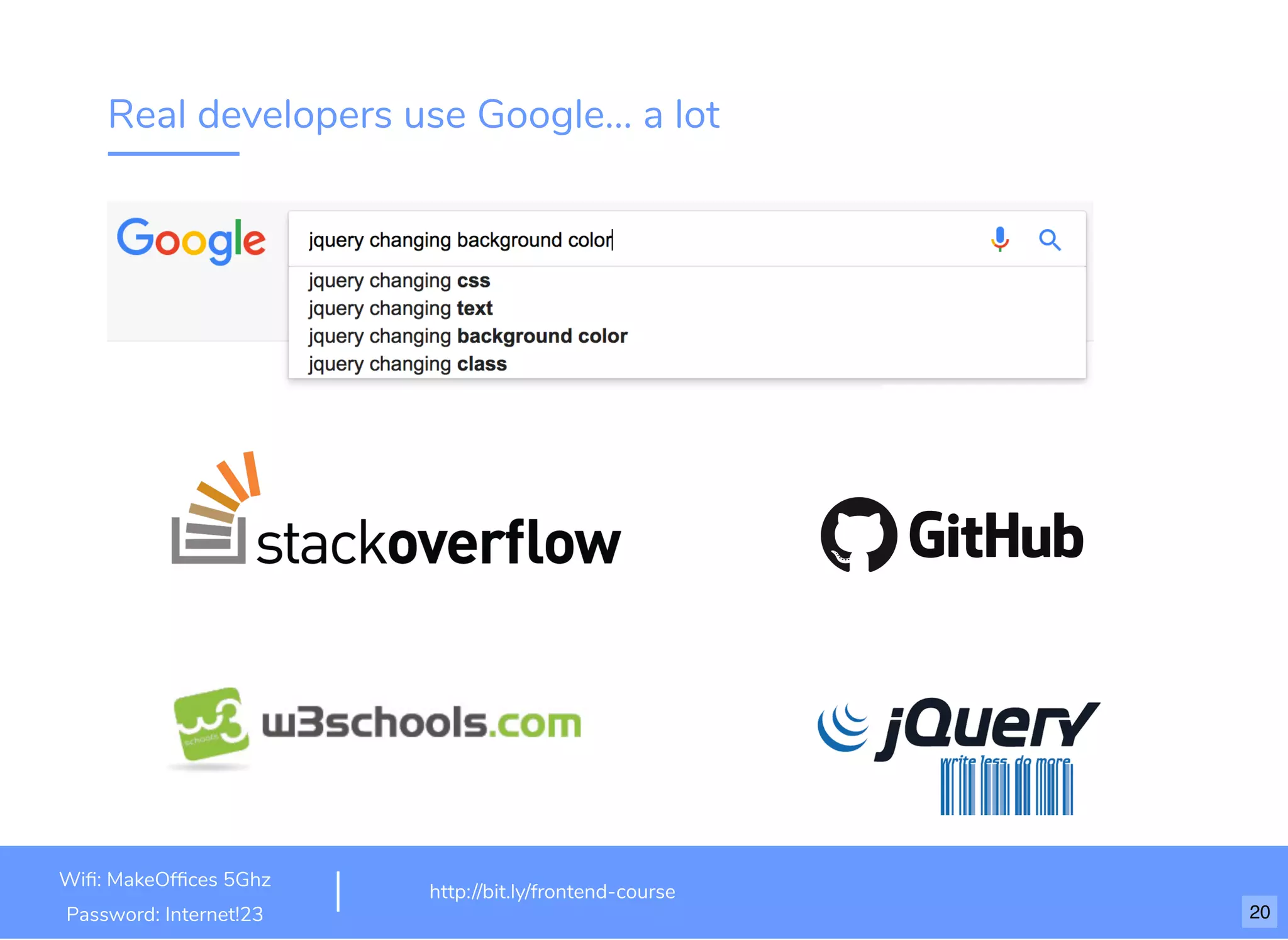 Real developers use Google... a lot Wiﬁ: MakeOfﬁces 5Ghz Password: Internet!23 http://bit.ly/frontend-course 20 