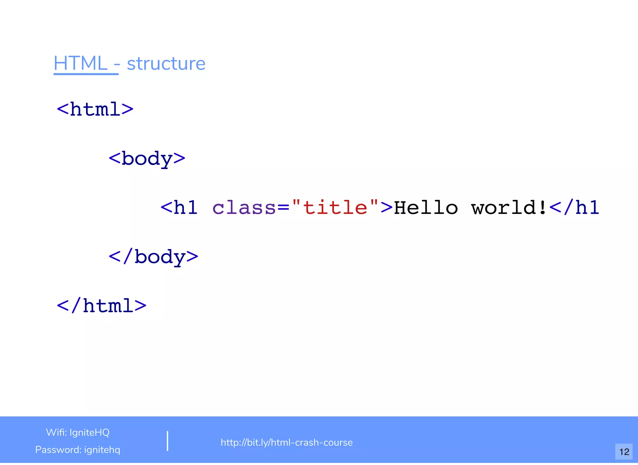 HTML - structure
<html>
<body>
<h1 class="title">Hello world!</h1
</body>
</html>
http://bit.ly/html-crash-course
Wi : IgniteHQ
Password: ignitehq 12
 