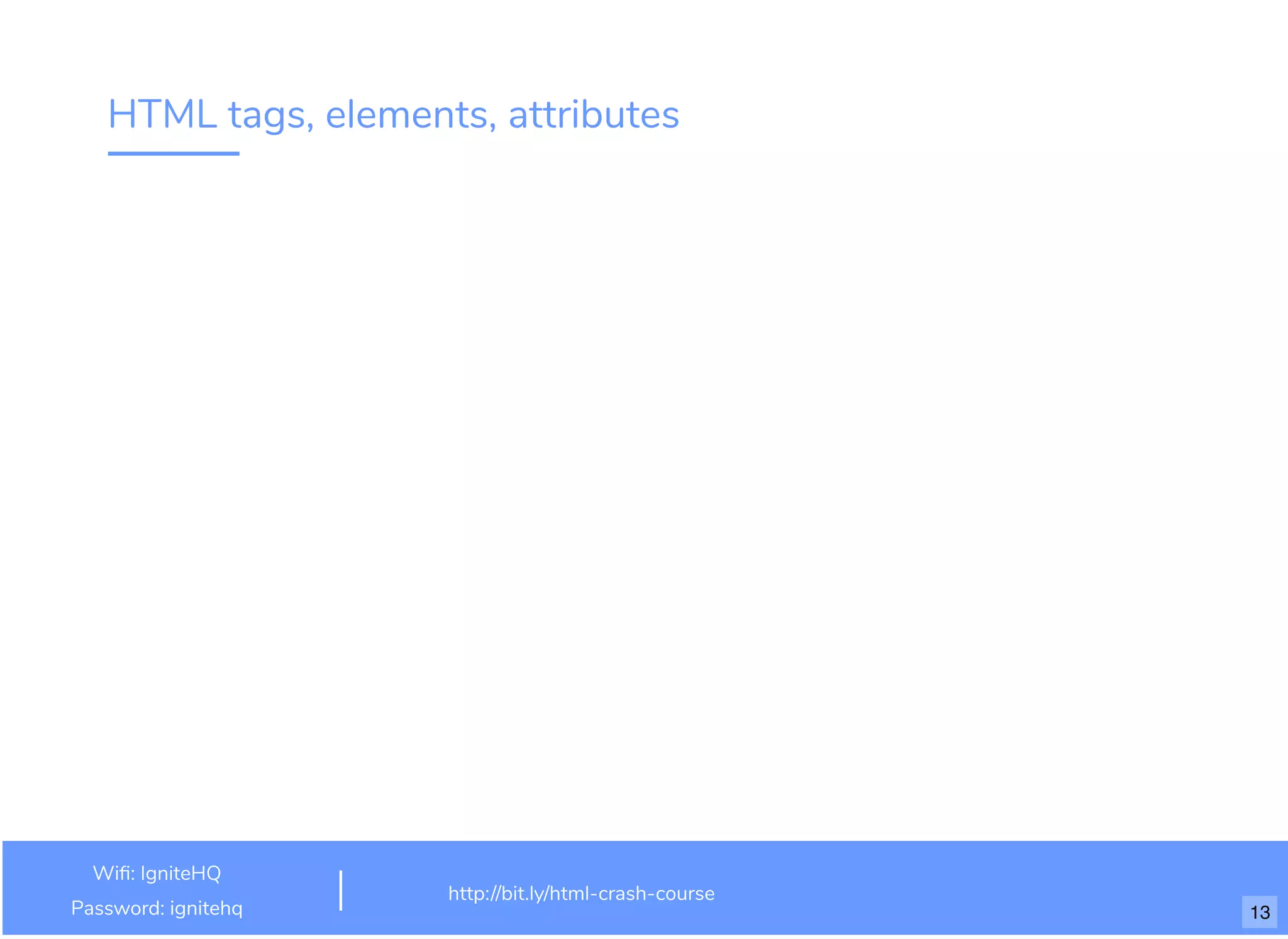 HTML tags, elements, attributes
http://bit.ly/html-crash-course
Wi : IgniteHQ
Password: ignitehq 13
 