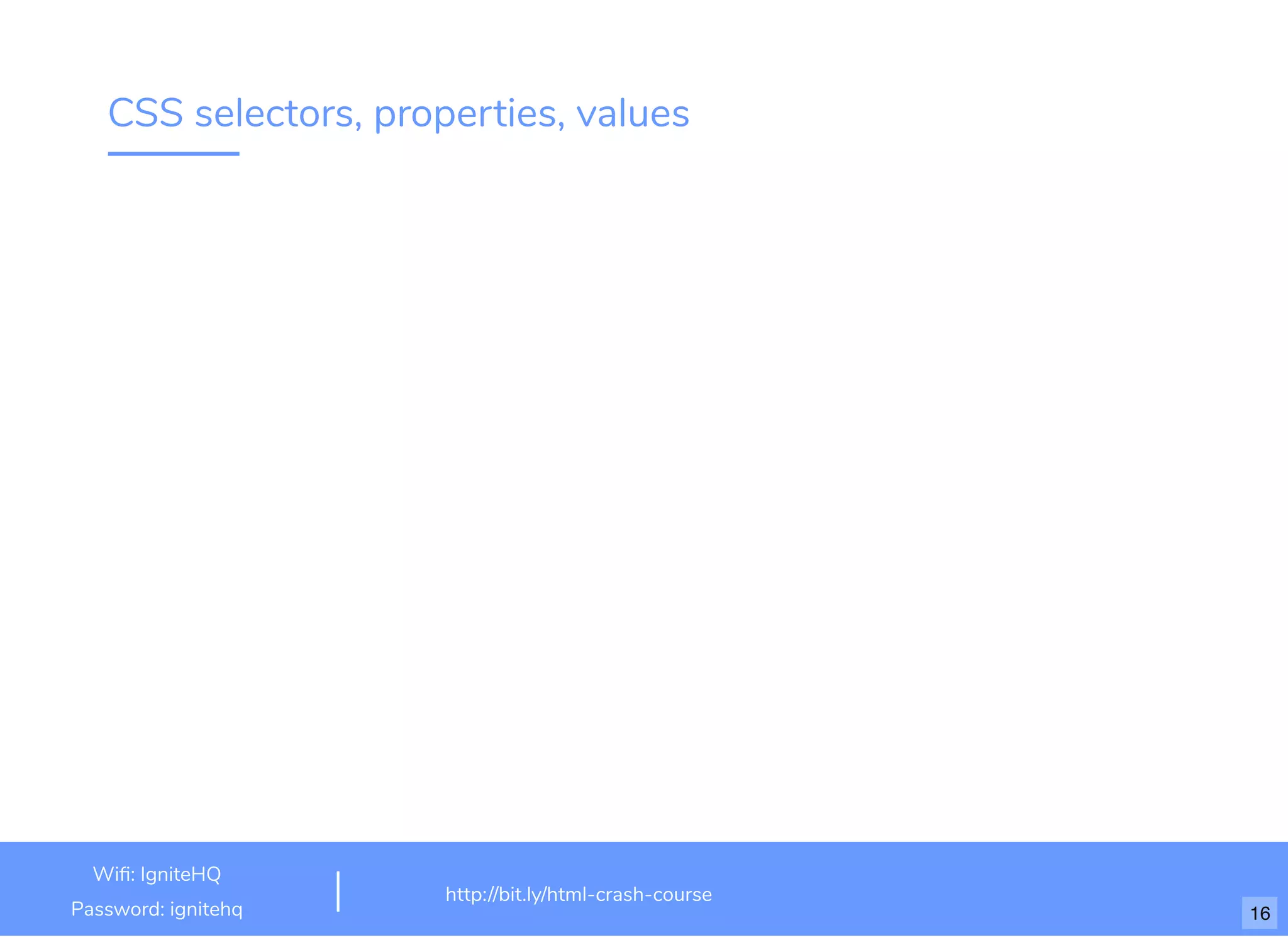 CSS selectors, properties, values
http://bit.ly/html-crash-course
Wi : IgniteHQ
Password: ignitehq 16
 