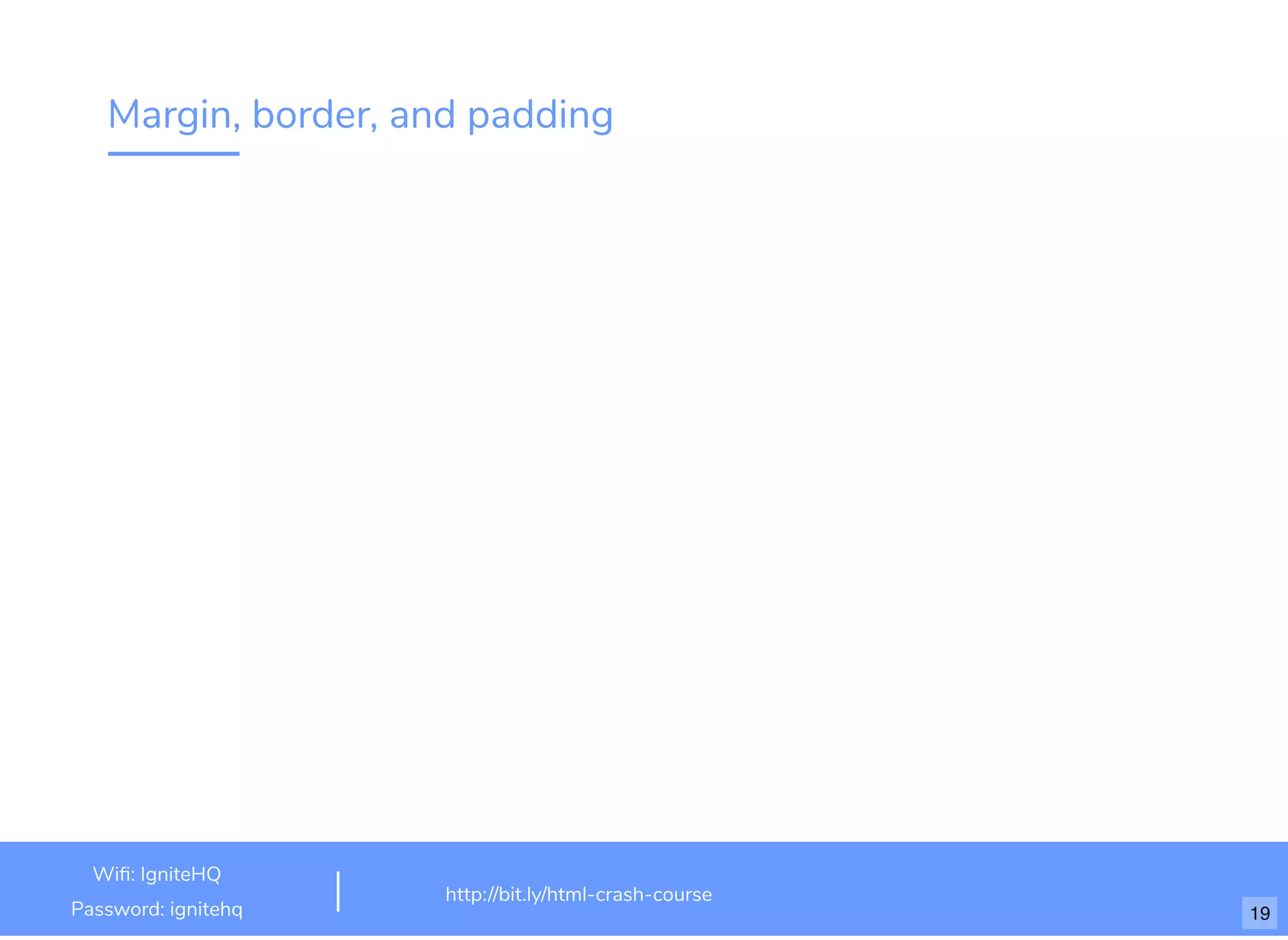 Margin, border, and padding
http://bit.ly/html-crash-course
Wi : IgniteHQ
Password: ignitehq 19
 