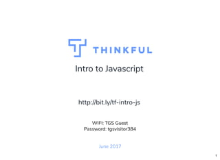 Intro to Javascript
June 2017
WIFI: TGS Guest
Password: tgsvisitor384
http://bit.ly/tf-intro-js
1
 
