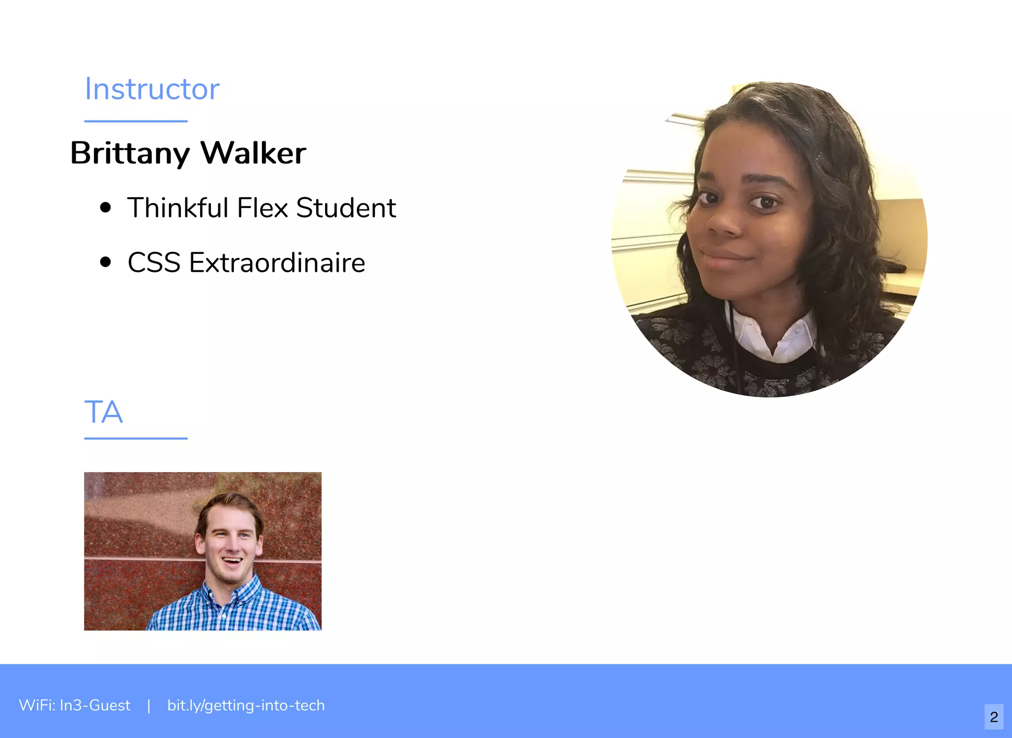 Instructor
Thinkful Flex Student
CSS Extraordinaire
TA
WiFi: In3-Guest | bit.ly/getting-into-tech
Brittany WalkerBrittany Walker
2
 