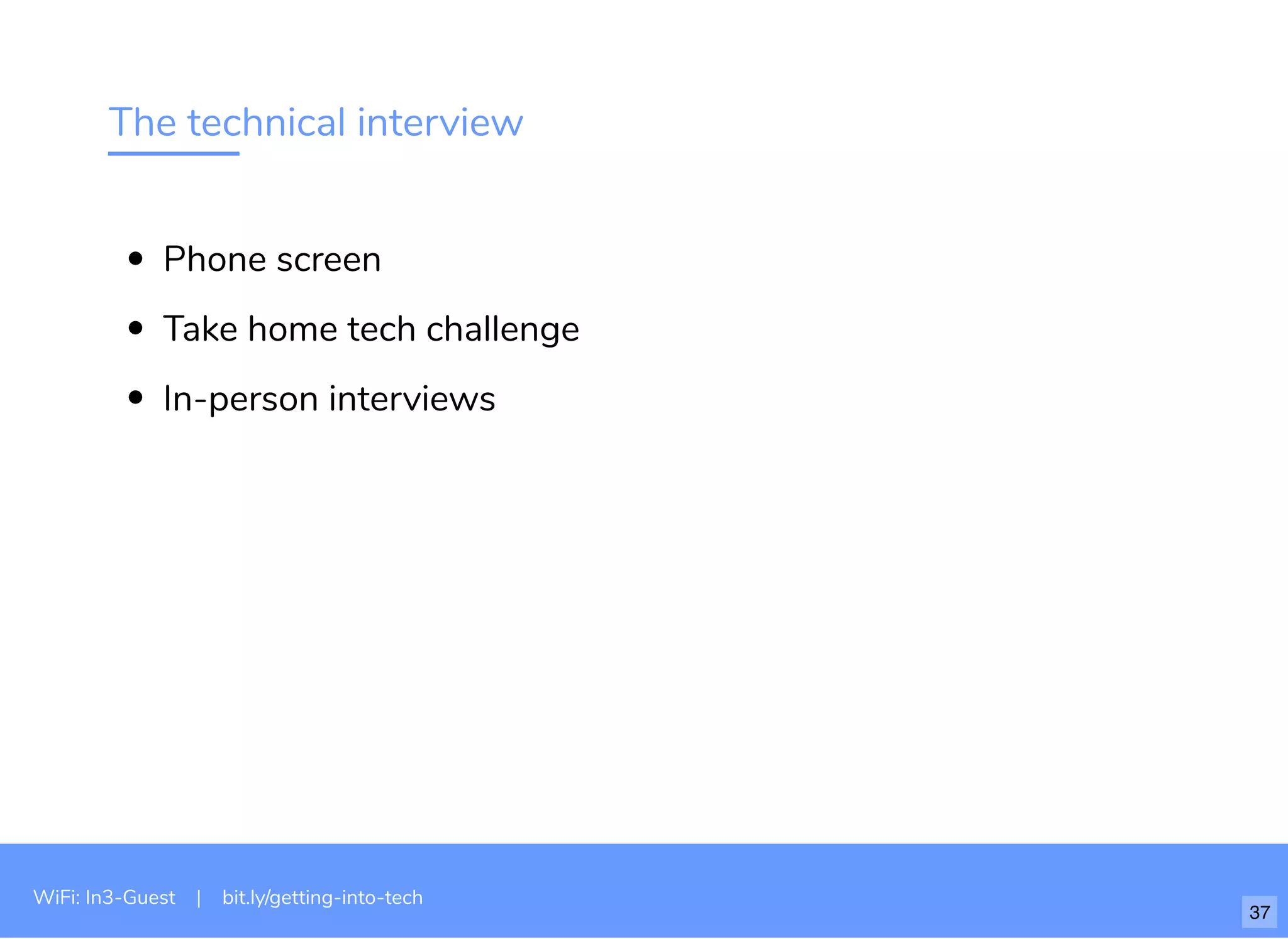 The technical interview
Phone screen
Take home tech challenge
In-person interviews
WiFi: In3-Guest | bit.ly/getting-into-tech
37
 