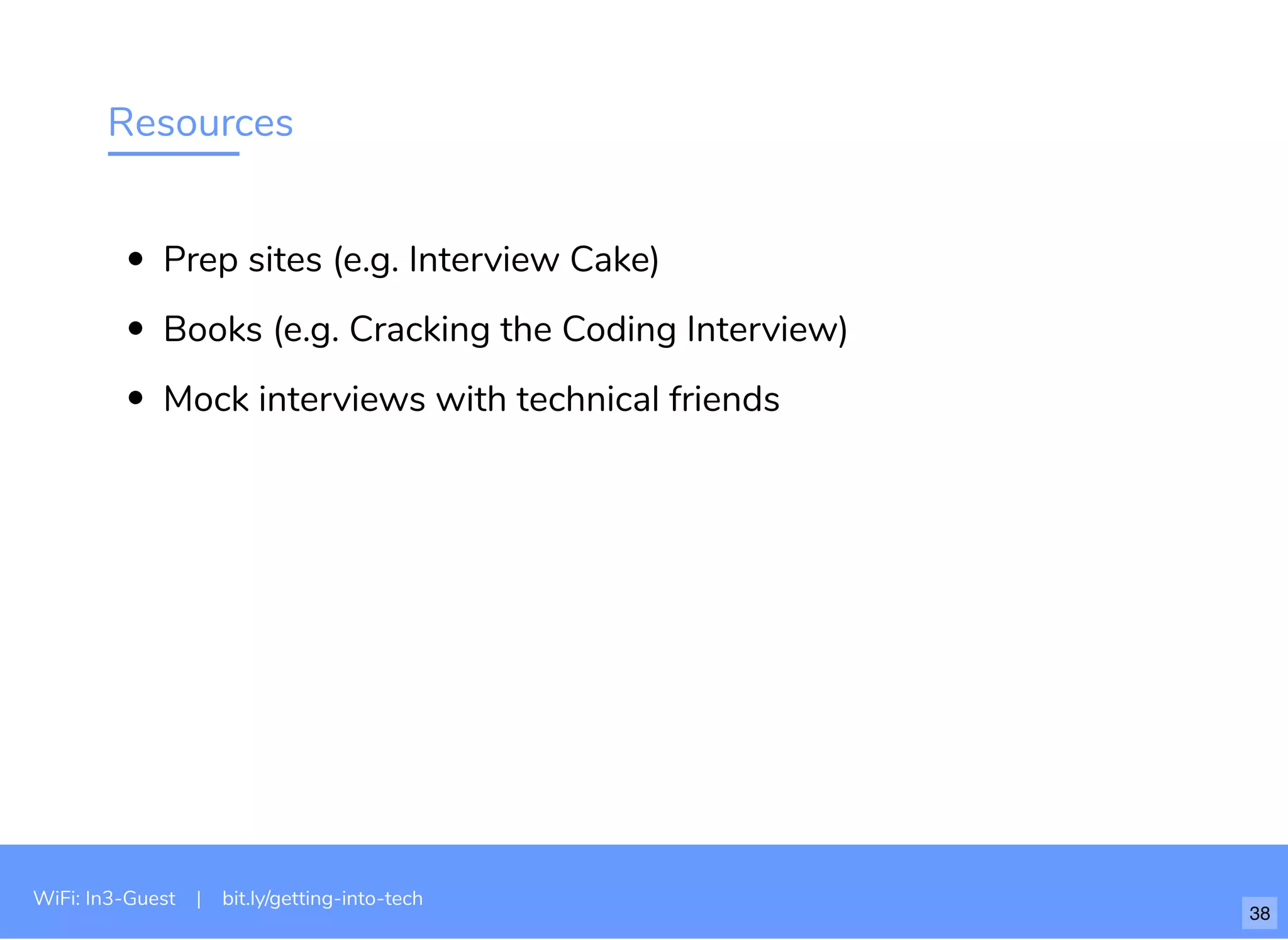 Resources
Prep sites (e.g. Interview Cake)
Books (e.g. Cracking the Coding Interview)
Mock interviews with technical friends
WiFi: In3-Guest | bit.ly/getting-into-tech
38
 