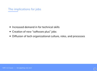 The implications for jobs
Increased demand in for technical skills
Creation of new “software plus” jobs
Diffusion of tech organizational culture, roles, and processes
WiFi: In3-Guest | bit.ly/getting-into-tech
10
 