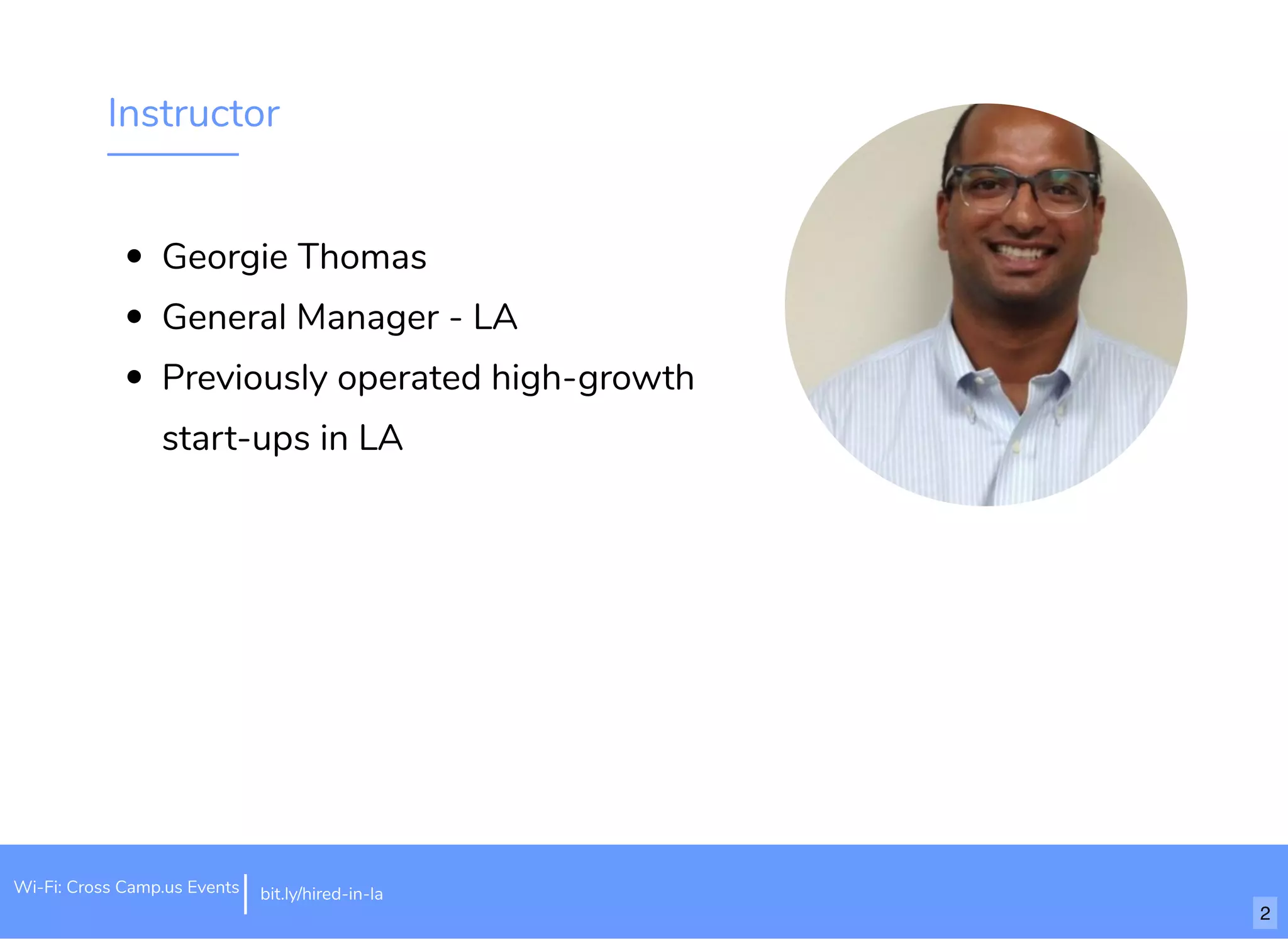 Instructor
Georgie Thomas
General Manager - LA
Previously operated high-growth
start-ups in LA
Wi-Fi: Cross Camp.us Events bit.ly/hired-in-la
2
 