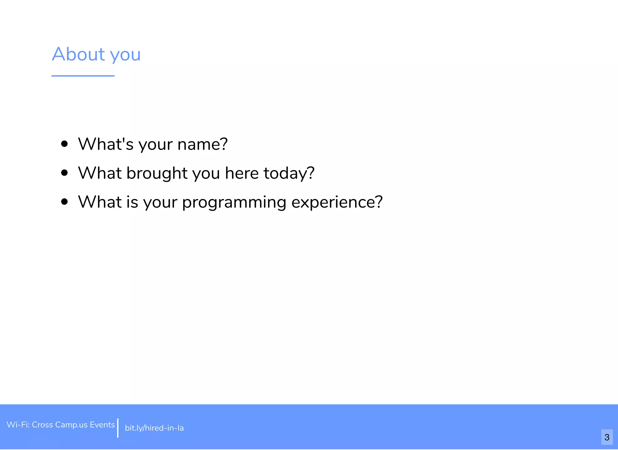 About you
What's your name?
What brought you here today?
What is your programming experience?
Wi-Fi: Cross Camp.us Events bit.ly/hired-in-la
3
 