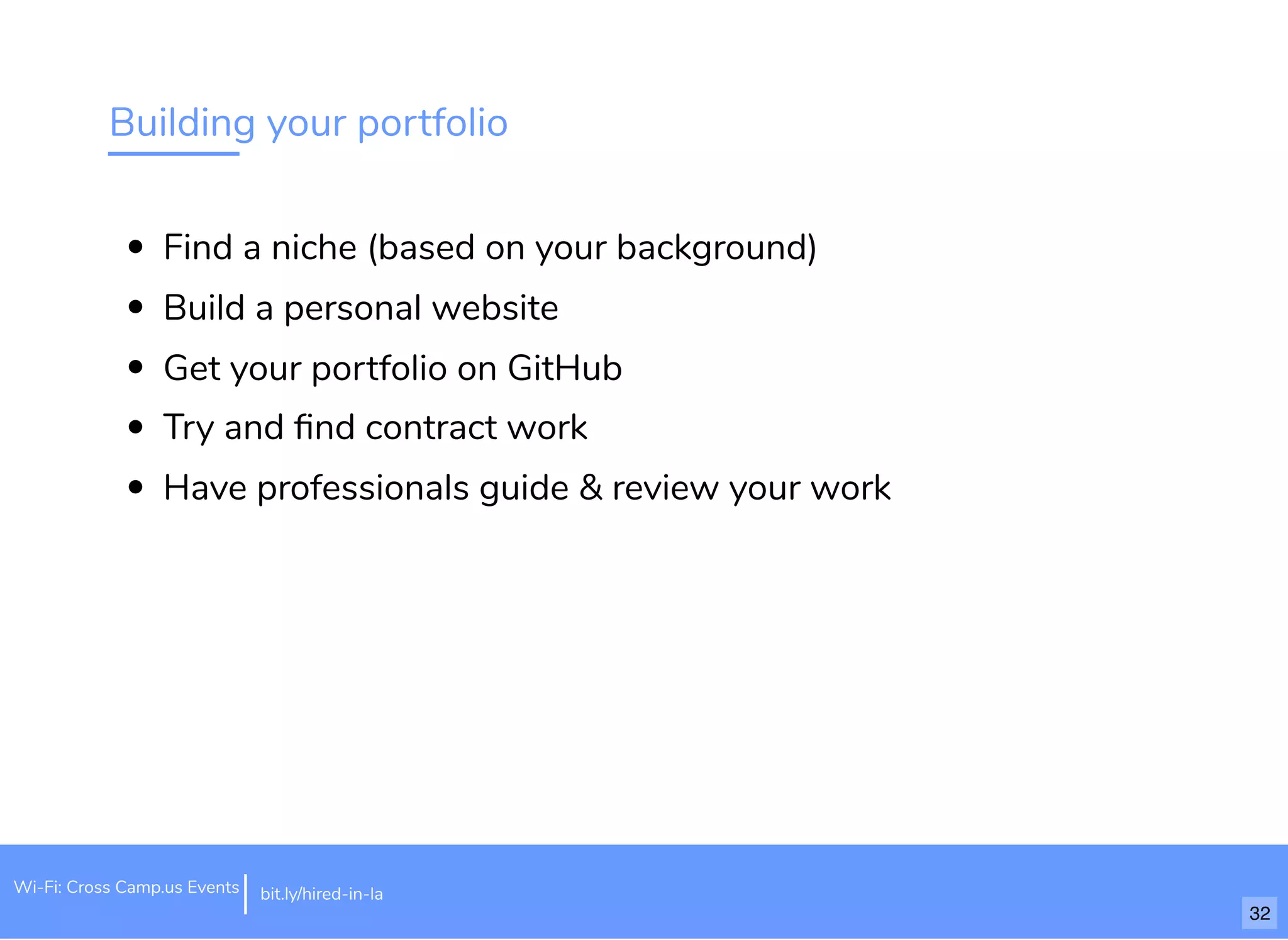 Building your portfolio
Find a niche (based on your background)
Build a personal website
Get your portfolio on GitHub
Try and ﬁnd contract work
Have professionals guide & review your work
bit.ly/hired-in-laWi-Fi: Cross Camp.us Events
32
 
