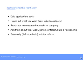 Networking the right way
Cold applications suck!
Figure out what you want (size, industry, role, etc)
Reach out to someone that works at company
Ask them about their work, genuine interest, build a relationship
Eventually (1-2 months in), ask for referral
bit.ly/hired-in-laWi-Fi: Cross Camp.us Events
34
 