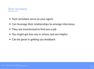 Tech recruiters
Tech recruiters serve as your agent
Can leverage their relationships to arrange interviews
They are incentivized to ﬁnd you a job
You might get less say in where, but are helpful
Can be great in getting you feedback
Wi-Fi: Cross Camp.us Events bit.ly/hired-in-la
35
 