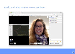 You’ll meet your mentor on our platform
18
 