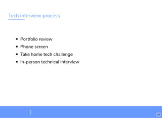 Tech interview process
Portfolio review
Phone screen
Take home tech challenge
In-person technical interview
24
 