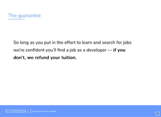 The guarantee
So long as you put in the effort to learn and search for jobs
we’re conﬁdent you’ll ﬁnd a job as a developer — if youif you
don’t, we refund your tuition.don’t, we refund your tuition.
Wi-Fi: Digital Ignition
Pass: Countdown54321 bit.ly/build-own-website
27
 