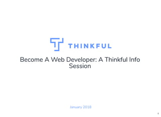 Become A Web Developer: A Thinkful Info
Session
January 2018
1
 