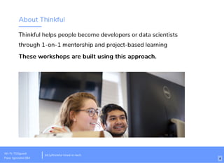 About Thinkful
Thinkful helps people become developers or data scientists
through 1-on-1 mentorship and project-based learning
These workshops are built using this approach.These workshops are built using this approach.
Wi-Fi: TGSguest
Pass: tgsvisitor384
bit.ly/thinkful-hired-in-tech
4
 