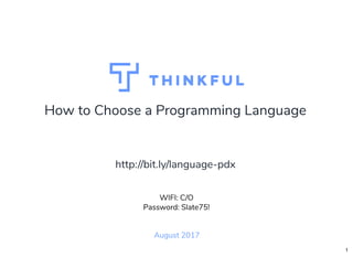 How to Choose a Programming Language
August 2017
WIFI: C/O
Password: Slate75!
http://bit.ly/language-pdx
1
 