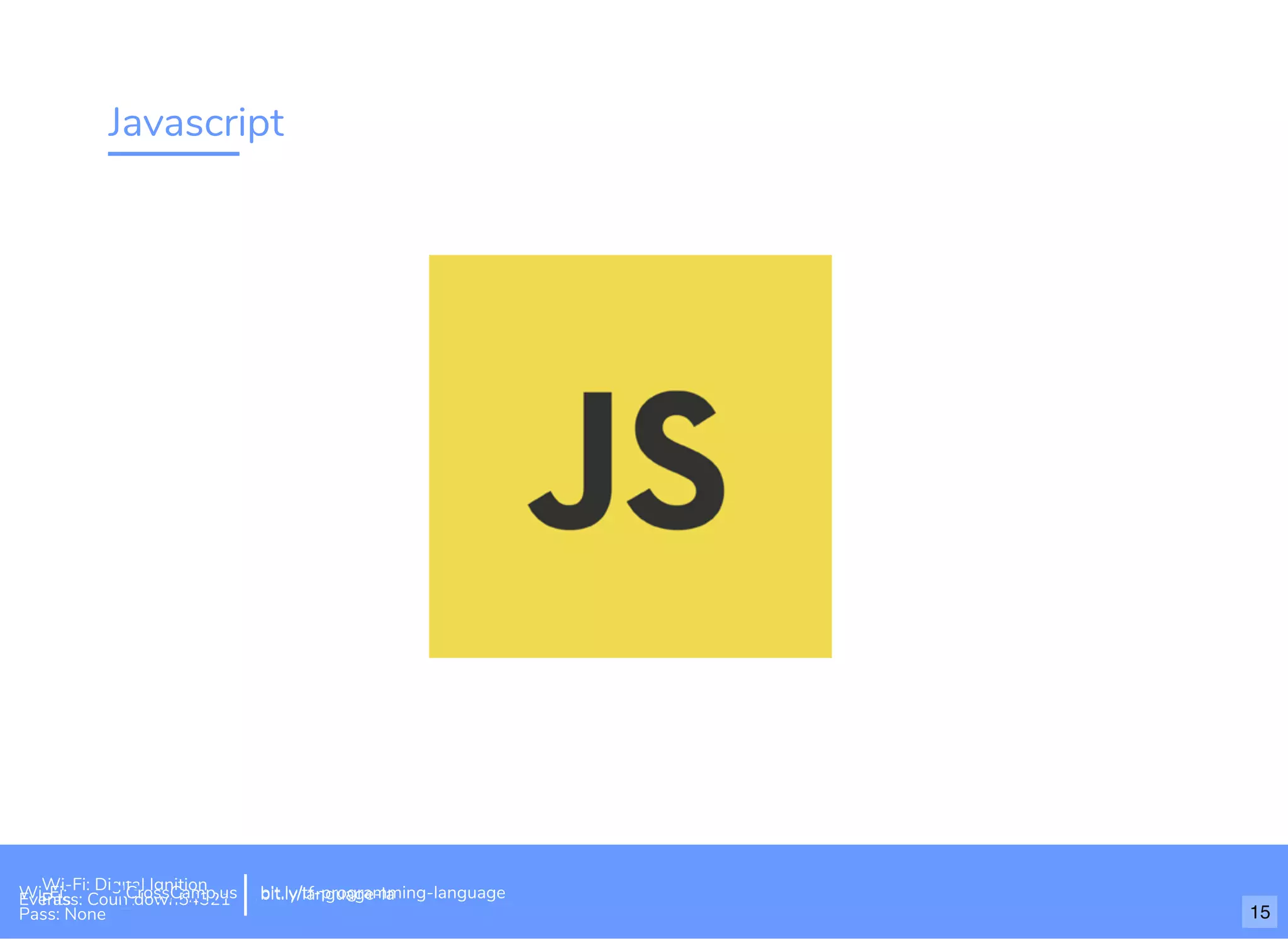 Javascript
Wi-Fi: Digital Ignition
Pass: Countdown54321 bit.ly/tf-programming-languageWi-Fi: CrossCamp.usEvents
Pass: None
bit.ly/language-la
15
 