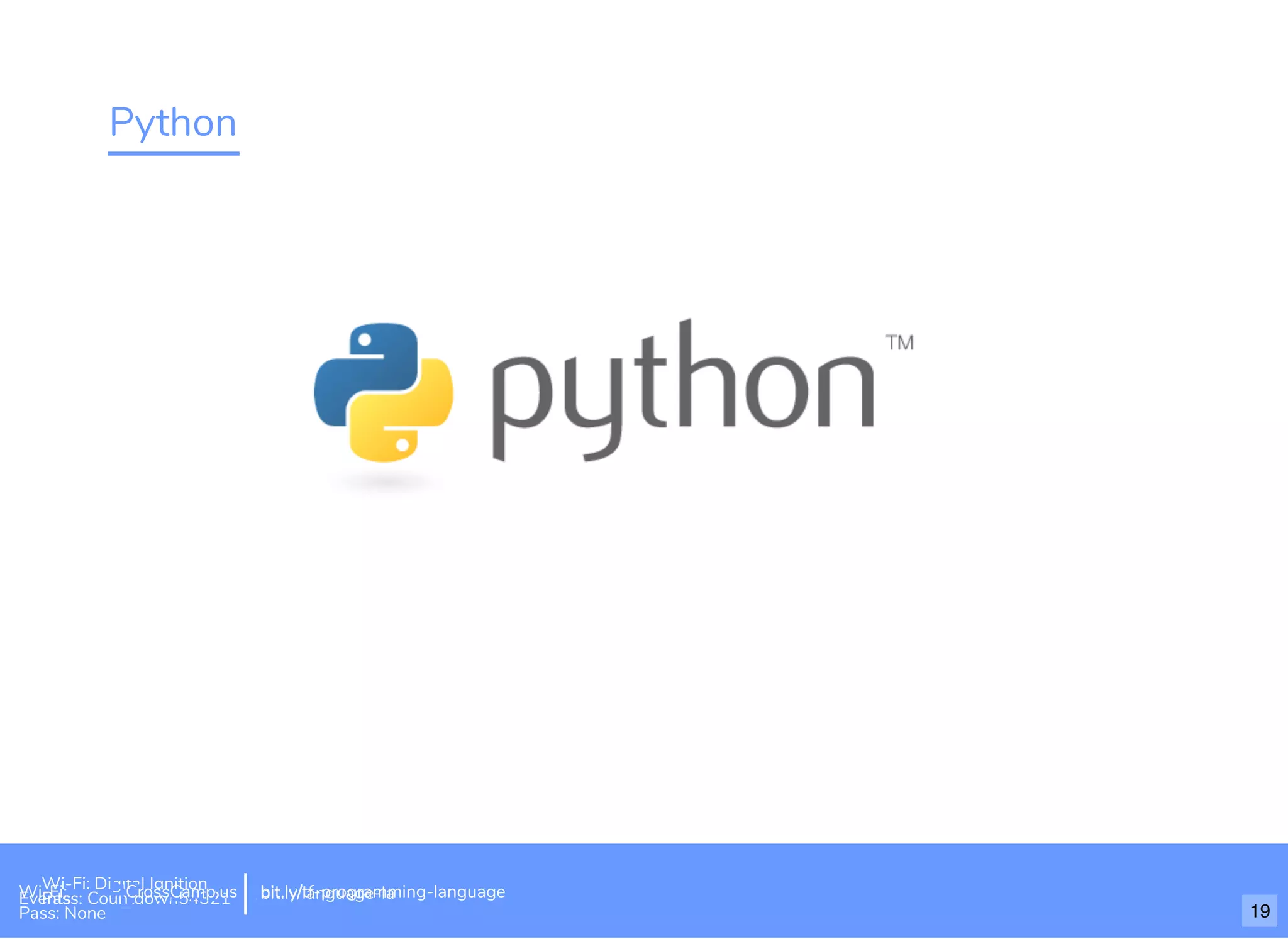 Python
Wi-Fi: Digital Ignition
Pass: Countdown54321 bit.ly/tf-programming-languageWi-Fi: CrossCamp.usEvents
Pass: None
bit.ly/language-la
19
 