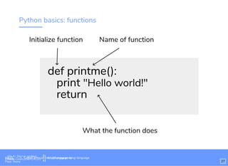 Python basics: functions
def printme():
print "Hello world!"
return
Initialize function Name of function
What the function does
Wi-Fi: Digital Ignition
Pass: Countdown54321 bit.ly/tf-programming-languageWi-Fi: CrossCamp.usEvents
Pass: None 27
bit.ly/language-la
 