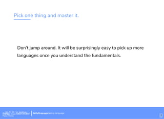 Pick one thing and master it.
Don’t jump around. It will be surprisingly easy to pick up more
languages once you understand the fundamentals.
Wi-Fi: Digital Ignition
Pass: Countdown54321 bit.ly/tf-programming-languageWi-Fi: CrossCamp.usEvents
Pass: None
bit.ly/language-la
7
 