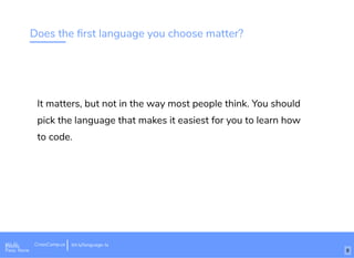 Does the ﬁrst language you choose matter?
It matters, but not in the way most people think. You should
pick the language that makes it easiest for you to learn how
to code.
Wi-Fi: Digital Ignition
Pass: Countdown54321 bit.ly/tf-programming-languageWi-Fi: CrossCamp.usEvents
Pass: None
bit.ly/language-la
8
 