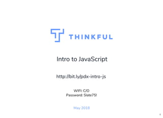 Intro to JavaScriptIntro to JavaScript
May 2018
WIFI: C/O
Password: Slate75!
http://bit.ly/pdx-intro-jshttp://bit.ly/pdx-intro-js
 
1
 