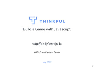 Build a Game with Javascript
July 2017
WIFI: Cross Camp.us Events
http://bit.ly/introjs-la
1
 