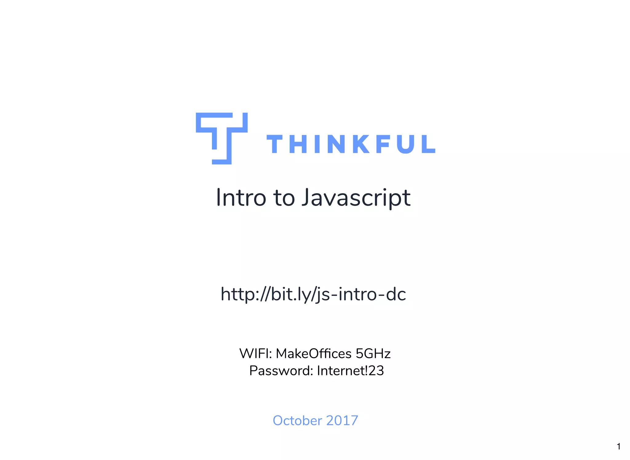 Intro to Javascript October 2017 WIFI: MakeOfﬁces 5GHz Password: Internet!23 http://bit.ly/js-intro-dc 1 