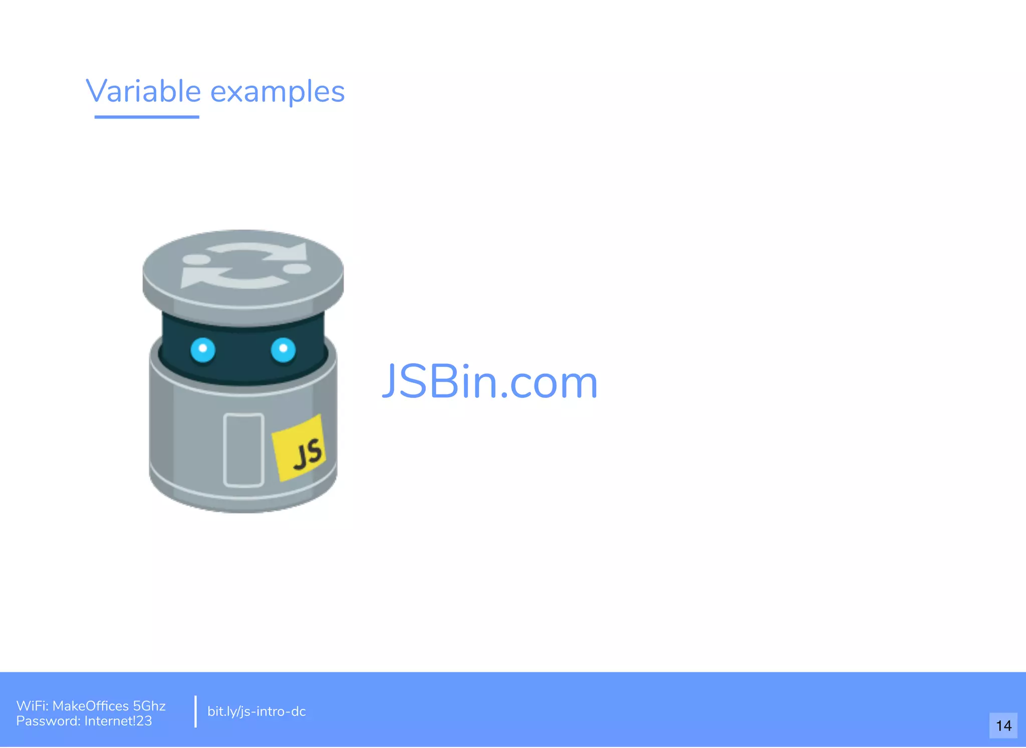 Variable examples bit.ly/js-intro-dc JSBin.com WiFi: MakeOfﬁces 5Ghz Password: Internet!23 14 