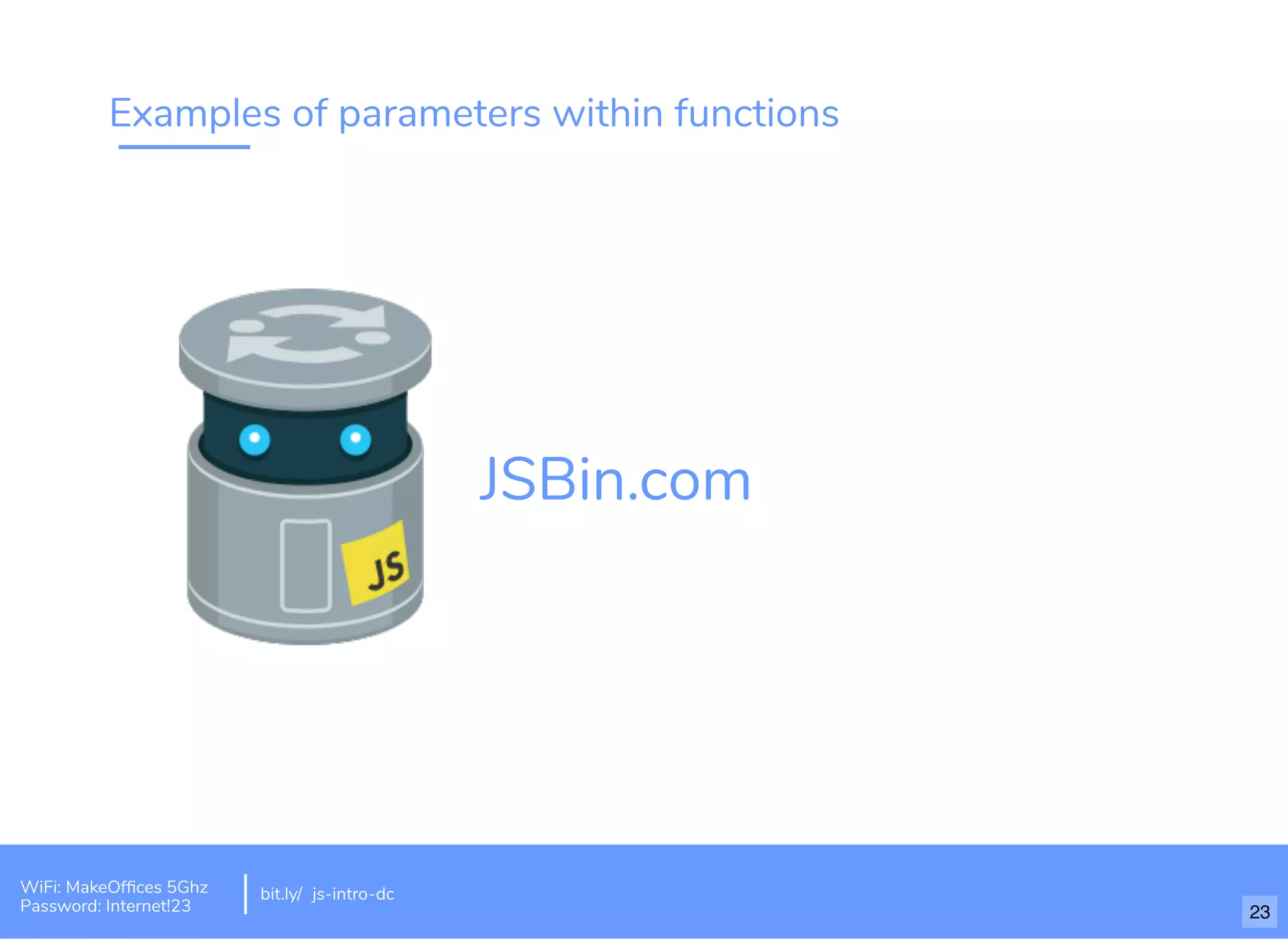 Examples of parameters within functions bit.ly/ js-intro-dc JSBin.com WiFi: MakeOfﬁces 5Ghz Password: Internet!23 23 