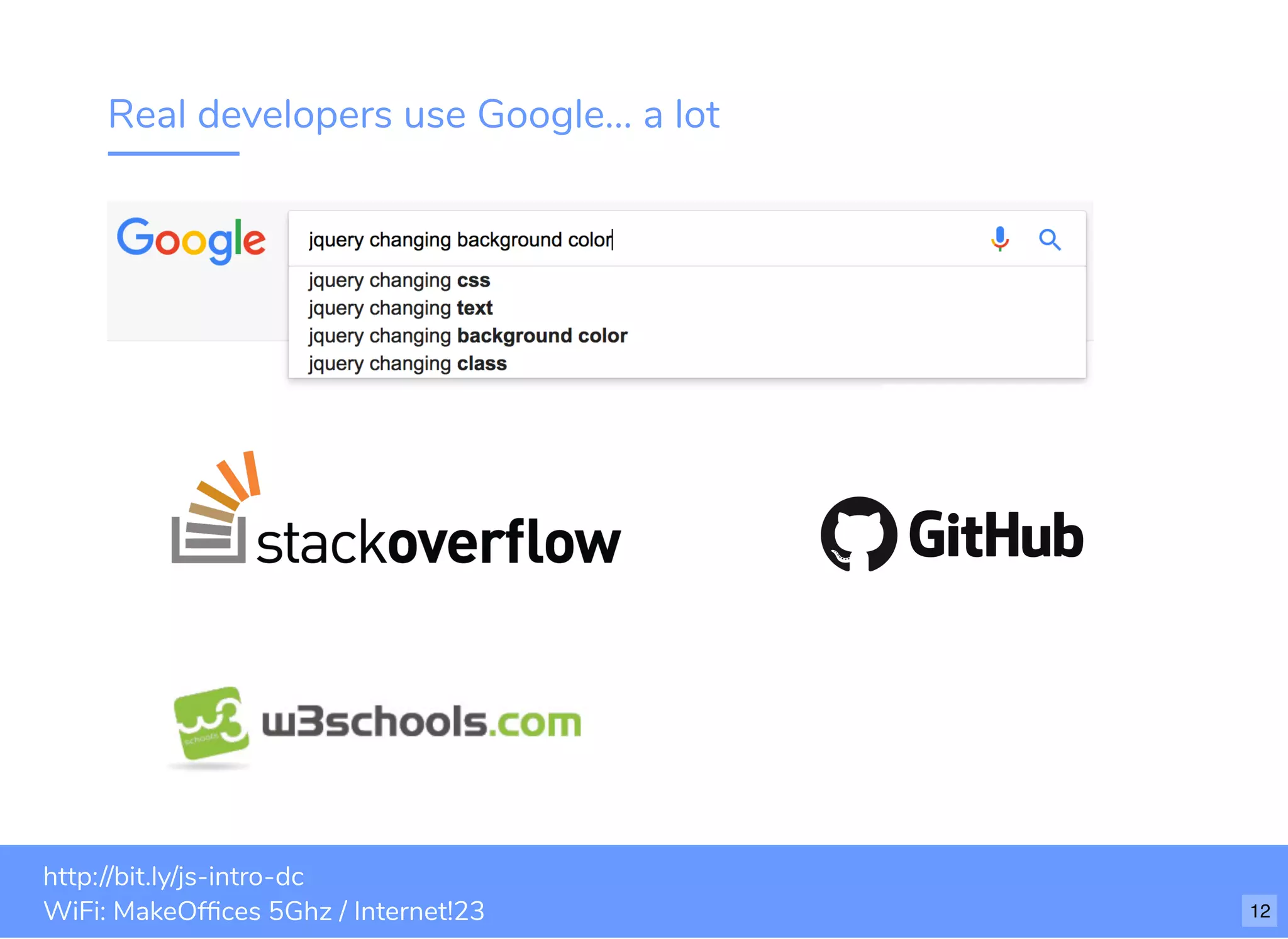 Real developers use Google... a lot bit.ly/js-intro-dcWiFi: MakeOfﬁces 5Ghz Password: Internet!23 http://bit.ly/js-intro-dc WiFi: MakeOfﬁces 5Ghz / Internet!23 12 