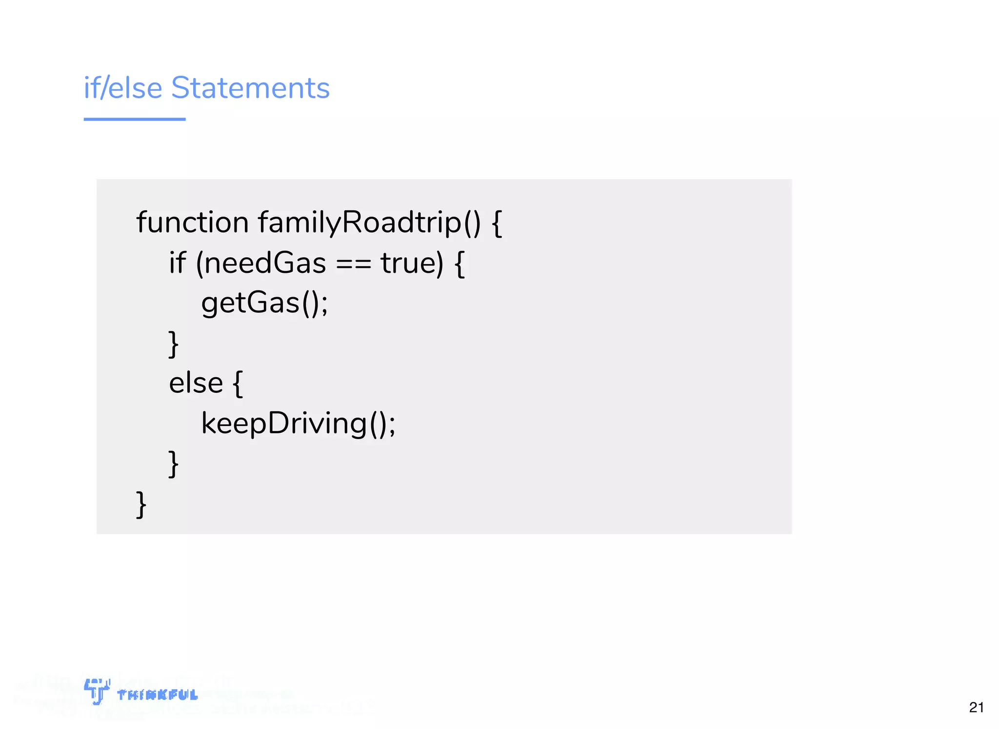 if/else Statements function familyRoadtrip() { if (needGas == true) { getGas(); } else { keepDriving(); } } bit.ly/js-intro-dcWiFi: MakeOfﬁces 5Ghz Password: Internet!23 bit.ly/js-intro-dc 21 bit.ly/js-intro-dc WiFi: MakeOfﬁces 5Ghz Password: Internet!23 bit.ly/js-intro-dcWiFi: IN3Guest bit.ly/js-intro-dcWiFi: IN3Guest bit.ly/js-intro-dcWiFi: In3Guest http://bit.ly/js-intro-dc WiFi: MakeOfﬁces 5Ghz / Internet!23 