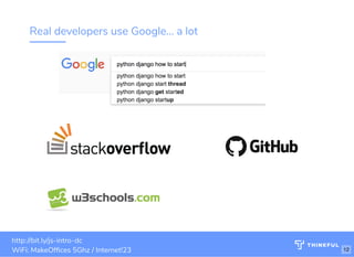 Real developers use Google... a lot
bit.ly/js-intro-dcWiFi: MakeOf ces 5Ghz
Password: Internet!23
http://bit.ly/js-intro-dc
WiFi: MakeOf ces 5Ghz / Internet!23 12
 