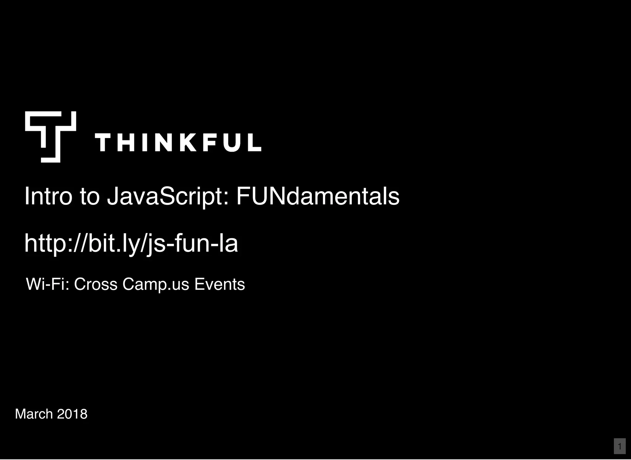 Intro to JavaScript: FUNdamentalsIntro to JavaScript: FUNdamentals March 2018 http://bit.ly/js­fun­lahttp://bit.ly/js­fun­la Wi-Fi: Cross Camp.us Events   1 