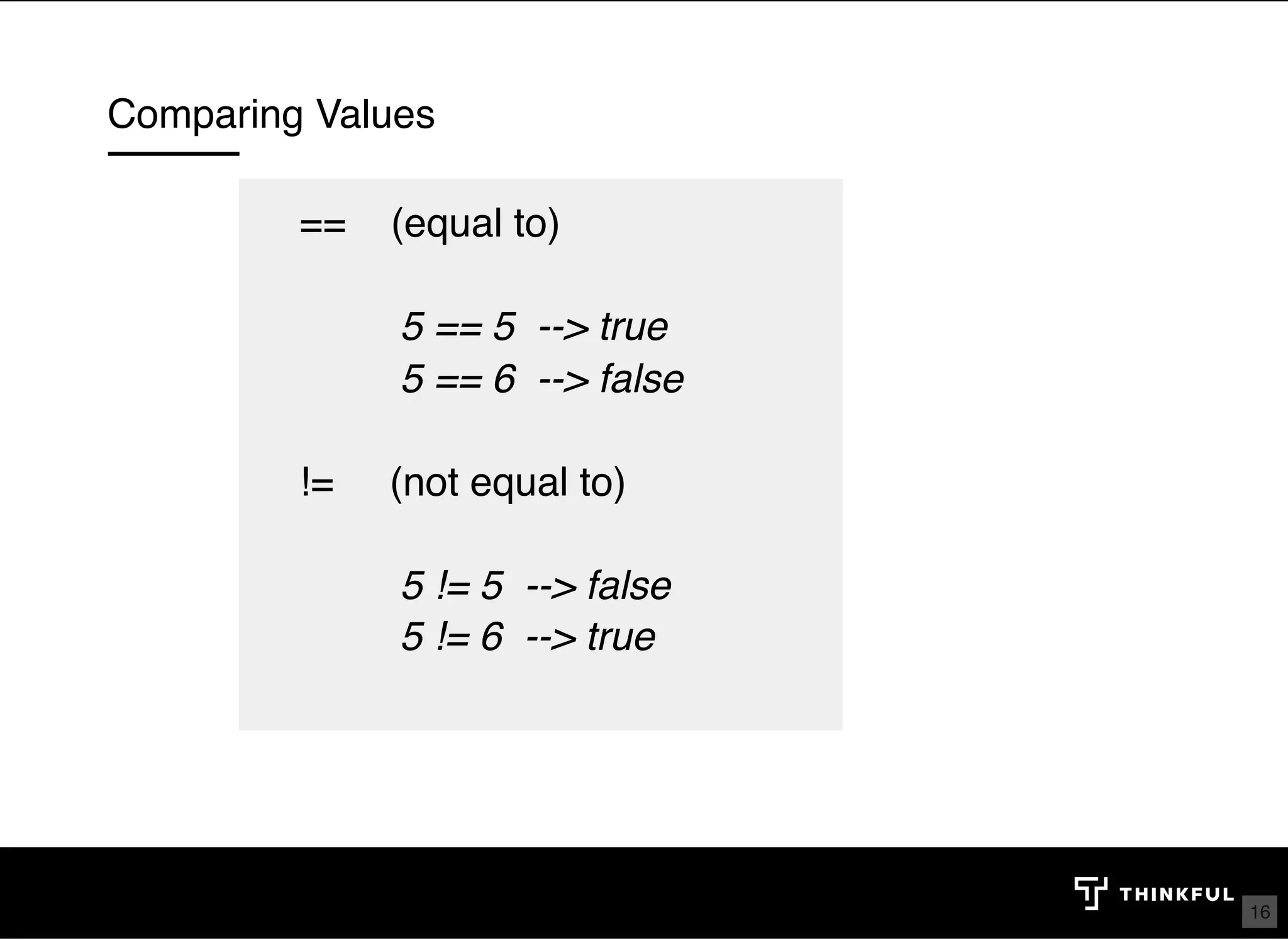 Comparing Values ==    (equal to)            5 == 5  --> true          5 == 6  --> false   !=     (not equal to)            5 != 5  --> false          5 != 6  --> true   16 