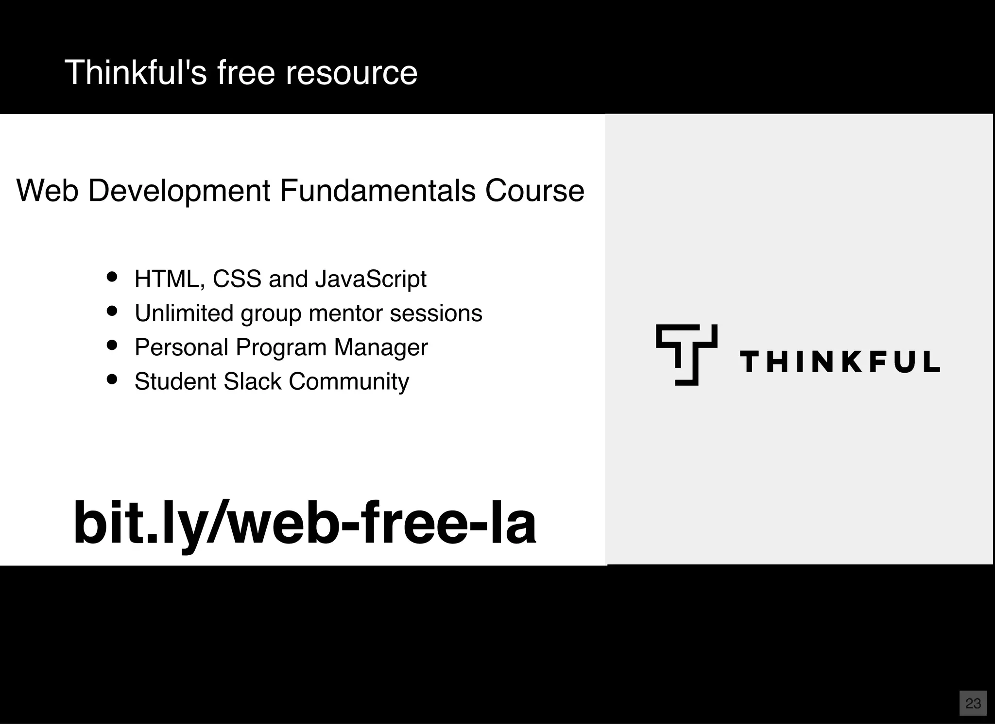 Thinkful's free resource HTML, CSS and JavaScript Unlimited group mentor sessions Personal Program Manager Student Slack Community bit.ly/web-free-labit.ly/web-free-la Web Development Fundamentals Course 23 