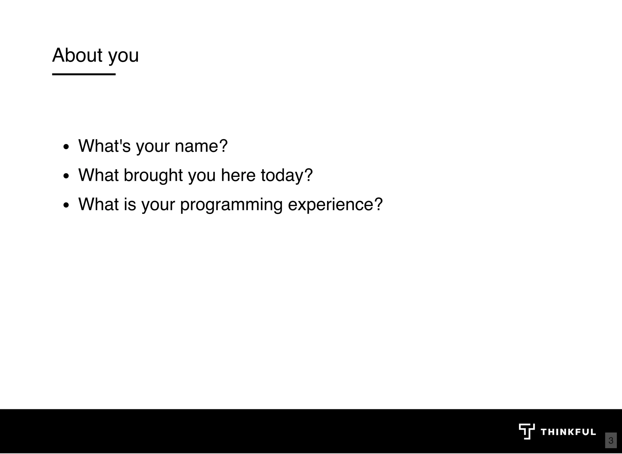 About you What's your name?  What brought you here today? What is your programming experience? 3 