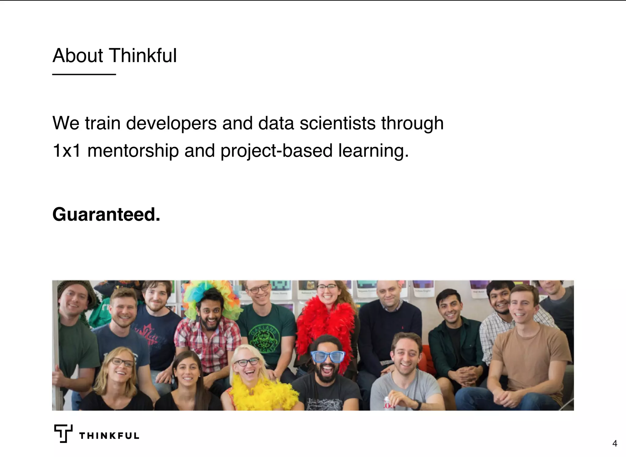 About Thinkful We train developers and data scientists through 1x1 mentorship and project-based learning.   Guaranteed. 4 