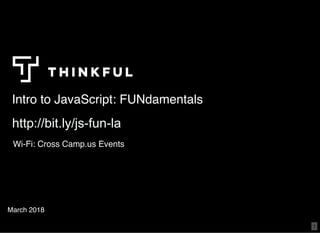 Intro to JavaScript: FUNdamentalsIntro to JavaScript: FUNdamentals
March 2018
http://bit.ly/js­fun­lahttp://bit.ly/js­fun­la
Wi-Fi: Cross Camp.us Events
 
1
 