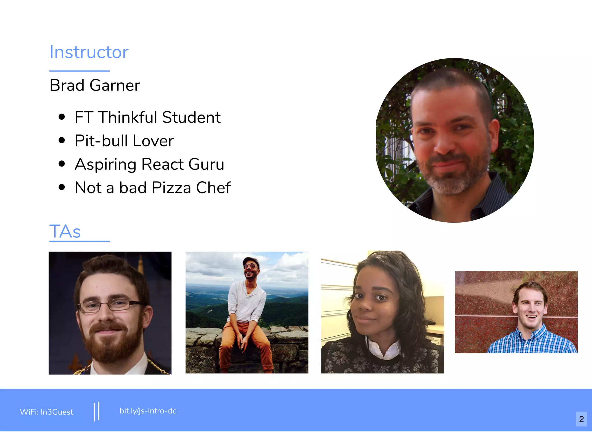 Instructor Brad Garner FT Thinkful Student Pit-bull Lover Aspiring React Guru Not a bad Pizza Chef TAs bit.ly/js-intro-dcWiFi: In3Guest 2 