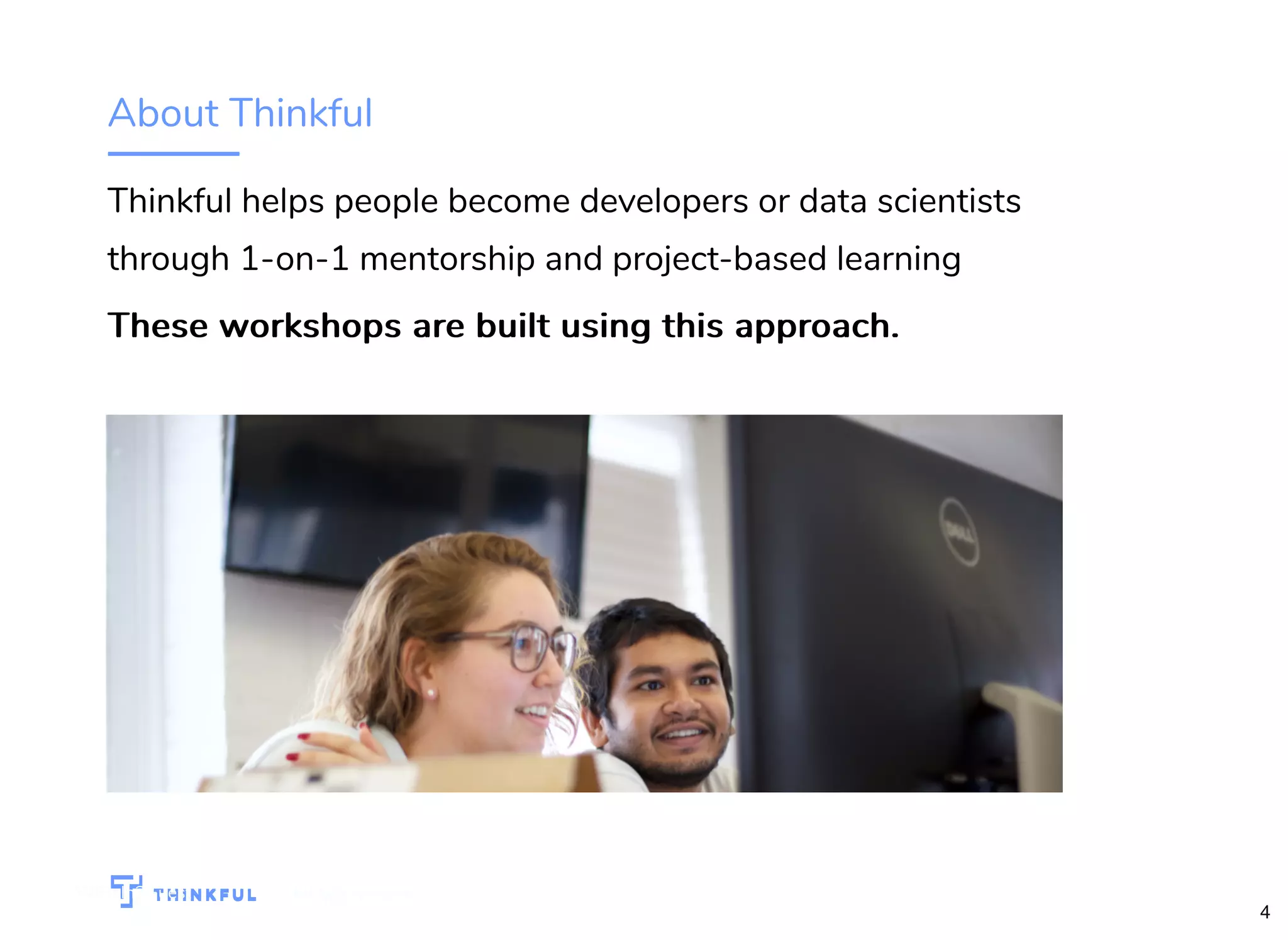 About Thinkful Thinkful helps people become developers or data scientists through 1-on-1 mentorship and project-based learning These workshops are built using this approach.These workshops are built using this approach. 4 bit.ly/js-intro-dcWiFi: In3Guest 